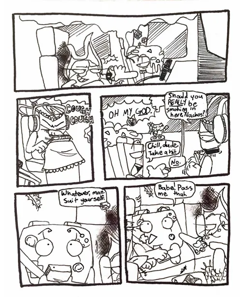 Page twenty. Panel one, Nachos - who is currently smoking a blunt - reaches back to give Fireball a high-five. Smoke begins to fill the van. Panel two, Tank Top begins coughing violently. Panel three, Fireball angrily shouts, 'Oh my god!' Tank Top glares at Nachos and asks, 'Should you really be smoking in here, Nachos?' Nachos nonchalantly responds, 'Chill, dude. Take a hit.' Tank Top firmly says, 'No.' Panel four, Controller looks up from her game, while Nachos says, 'Whatever, man. Suit yourself.' Panel five, Controller puts the console down and reaches her hand out, saying, 'Babe! Pass me that.'