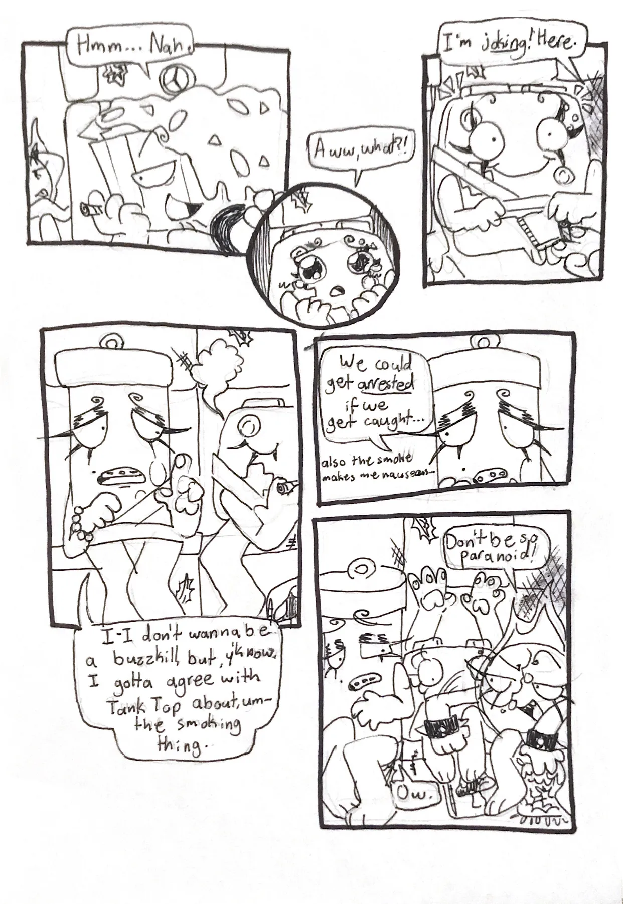 Page twenty-one. Panel one, Nachos looks back and says, 'Hmm... Nah.' Panel two, Controller looks dejected with watery eyes, saying, 'Aww, what?!' Panel three, Nachos hands Controller the blunt, saying, 'I'm joking! Here.' Controller gets a goofy, happy look on her face. Panel four, Controller takes a hit. Glowy interjects and says, 'I-I don't mean to be a buzzkill, but, y'know, I gotta agree with Tank Top about, um, the smoking thing.' Panel five, Glowy continues. 'We could get arrested if we get caught... Also, the smoke makes me nauseous...' Panel six, Fireball reaches over Controller to punch Glowy in the arm, saying, 'Don't be so paranoid!' Glowy says, 'Ow.'