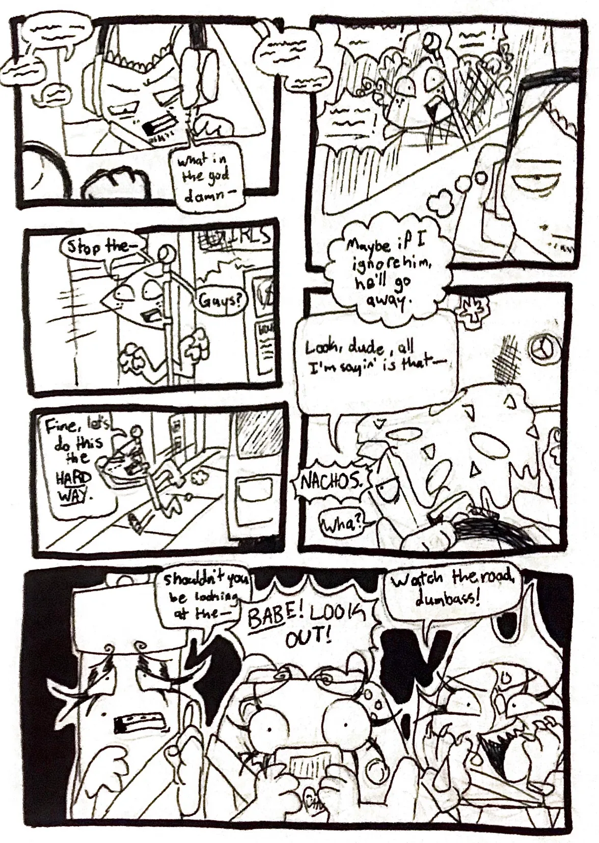 Page twenty-three. Panel one, someone is seen running alongside the van. They're saying something, but it's unintelligable. Tank Top, confused, mumbles, 'What in the god damn-' Panel two, we can now see that Flaggy is the one running towards them, who is now shouting and waving his arms in the air. Tank Top turns away and thinks, 'Maybe if I ignore him, he'll go away.' Panel three, the van drives away and Flaggy, disappointed, says, 'Stop the- Guys?' Panel four, Flaggy starts running again, saying, 'Fine, let's do this the hard way.' Panel five, Nachos is facing back at the girls instead of at the road, mid-conversation. He says, 'Look, dude, all I'm sayin' is that-' Someone cuts him off. 'Nachos!' He responds, 'Wha?' Panel six, Glowy and Controller look scared and concerned, while Fireball seems amused. Glowy says, 'Shouldn't you be looking at the-' Controller shouts, 'Babe! Look out!' and Fireball shouts, 'Watch the road, dumbass!'