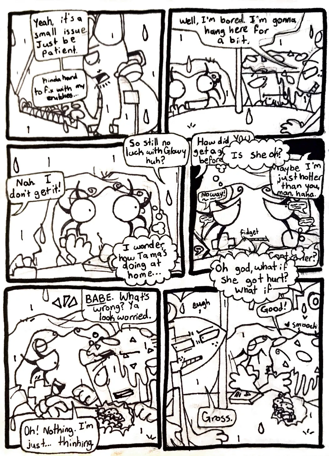 Page twenty-eight. Panel one, Tank Top is leaned over the van's engine and says to everyone, 'Yeah, it's a small issue. Just be patient.' He then mutters, 'Kinda hard to fix with my crutches...' Panel two, Flaggy has walked away from the van and approaches Controller and Nachos at the table, saying, 'Well, I'm bored. I'm gonna hang here for a bit.' Panel three, Controller sets down her game again and starts wondering to herself while the others have a conversation. Nachos asks, 'So still no luck with Glowy huh?' Flaggy answers, 'Nah. I don't get it!' Controller thinks, 'I wonder how Tama's doing at home...'  Panel four, Controller starts to fidget. Flaggy asks Nachos, 'How did you get a girlfriend before me?' Nachos responds, 'Maybe I'm just hotter than you, man, haha.' Flaggy reacts, 'No way!' The conversation is drowned out by Controller's thoughts. 'Is she okay? Oh god, what if she gets hurt? What if-' Nachos, just barely being heard above her rampant thoughts, calls out, 'Controller?' Panel five, Nachos leans in to Controller and finally snaps her out of her thoughts. He asks, 'Babe! What's wrong? Ya look worried.' Controller responds, 'Oh! Nothing. I'm just... Thinking.'  Panel six, Nachos says, 'Good.' and kisses Controller on the lips. Flaggy looks away from them and reacts, 'Gross.'