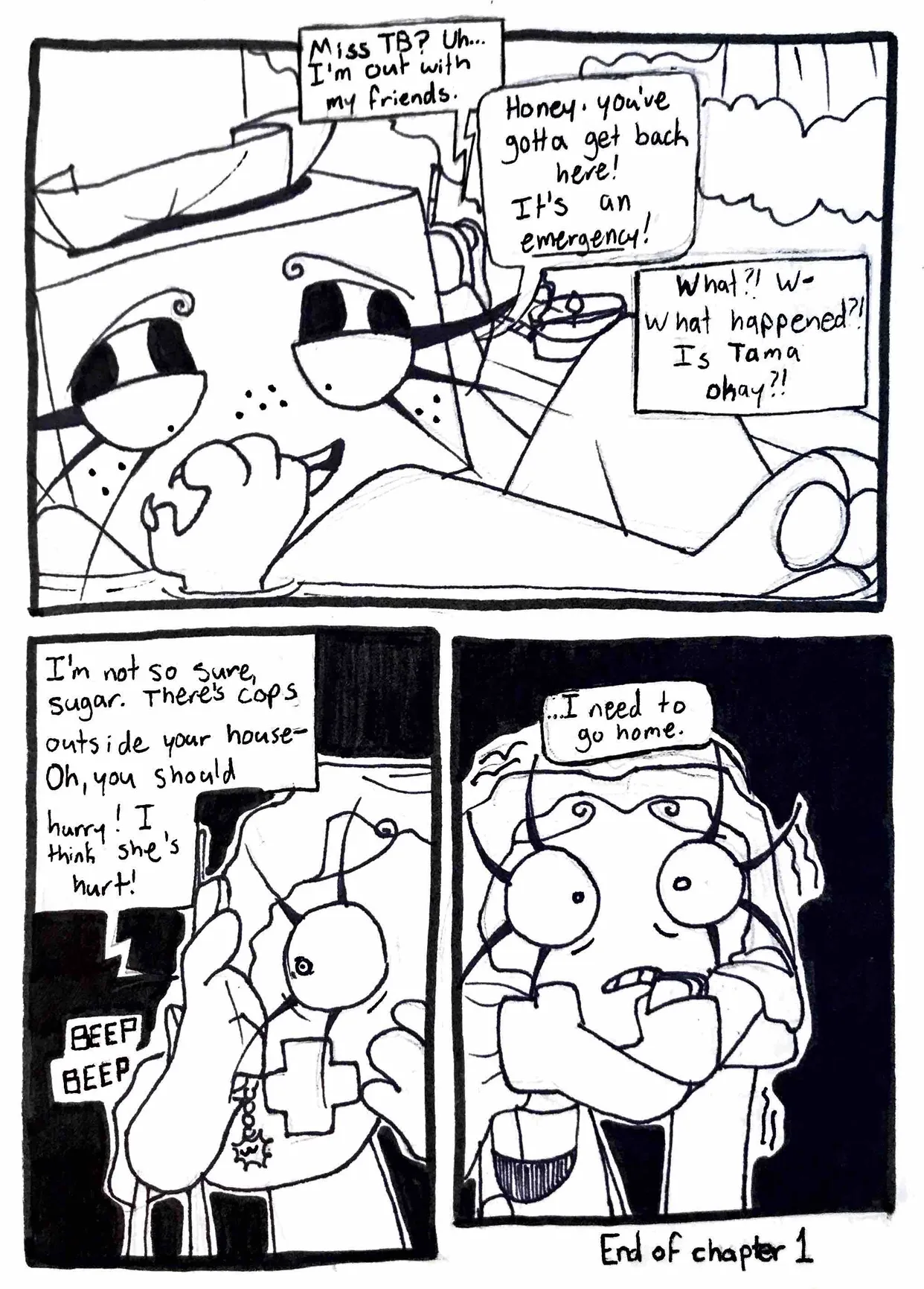 Page thirty. Panel one, the character on the phone with Controller is revealed to be TB. She's casually taking a bath and checking her nails with a smile. Controller answers, 'Miss TB? Uh... I'm out with my friends.' TB responds, 'Honey, you've gotta get back here! It's an emergency!' Controller asks, 'What?! W-What happened?! Is Tama okay?!' Panel two, Controller appears mortified to hear what TB says. 'I'm not so sure, sugar. There's cops outside your house- Oh, you should hurry! I think she's hurt!' TB hangs up the phone. Panel three, Controller grabs the blanket and hugs it around herself tigher, shaking. 'I need to go home,' she says anxiously. End of chapter one.