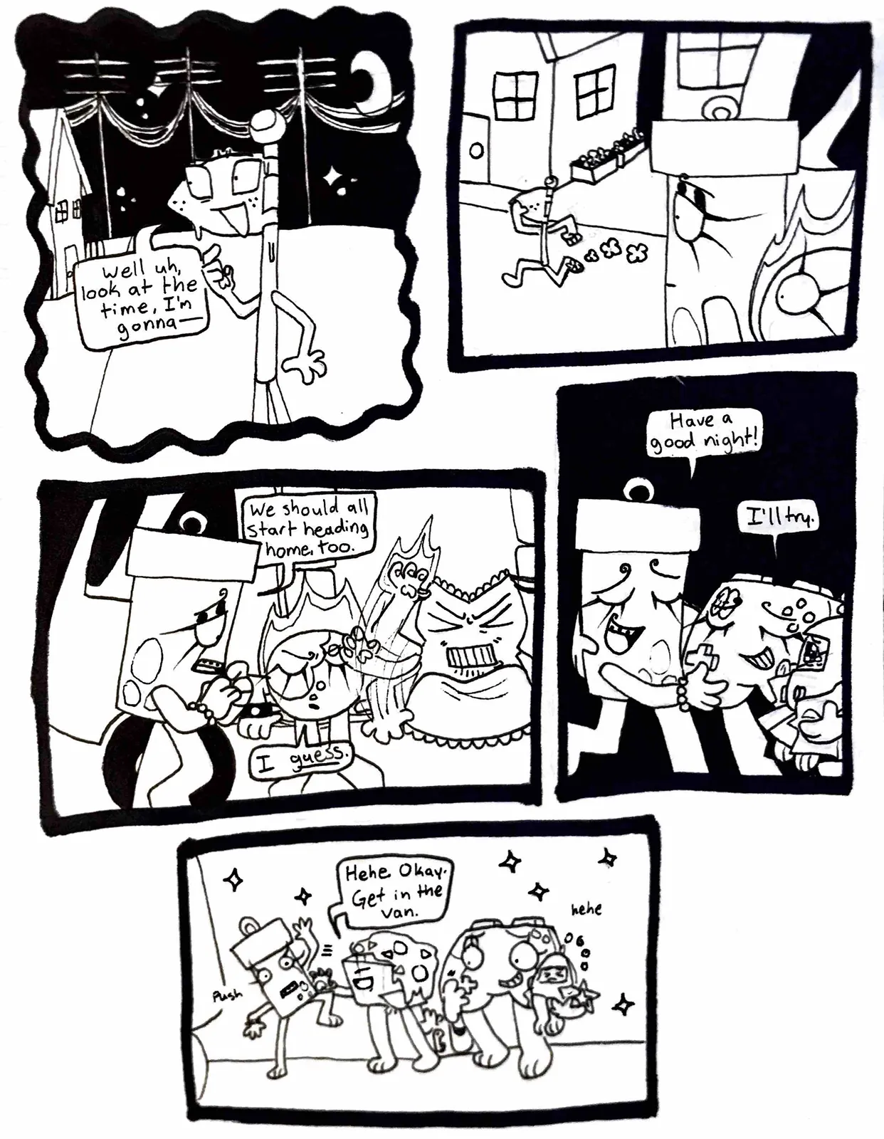 Page thirty-seven. Panel one, Flaggy nervously looks around the street. He says, 'Well, uh, look at the time, I'm gonna-' Panel two, Glowy and Fireball watch as Flaggy runs down the street. Panel three, Glowy turns towards Fireball, who is hoisting herself back into the car. Tank Top is still trying to put the fire on his hand out. Glowy says, 'We should all probably start heading home, too.' Fireball replies, 'I guess.' Panel four, Glowy hugs Controller and says, 'Have a good night!' Controller, smiling, replies, 'I'll try.' Panel five, Nachos gets in between Glowy and Controller and pushes Glowy away. He laughs and says, 'Okay, get in the van.' Controller giggles.'