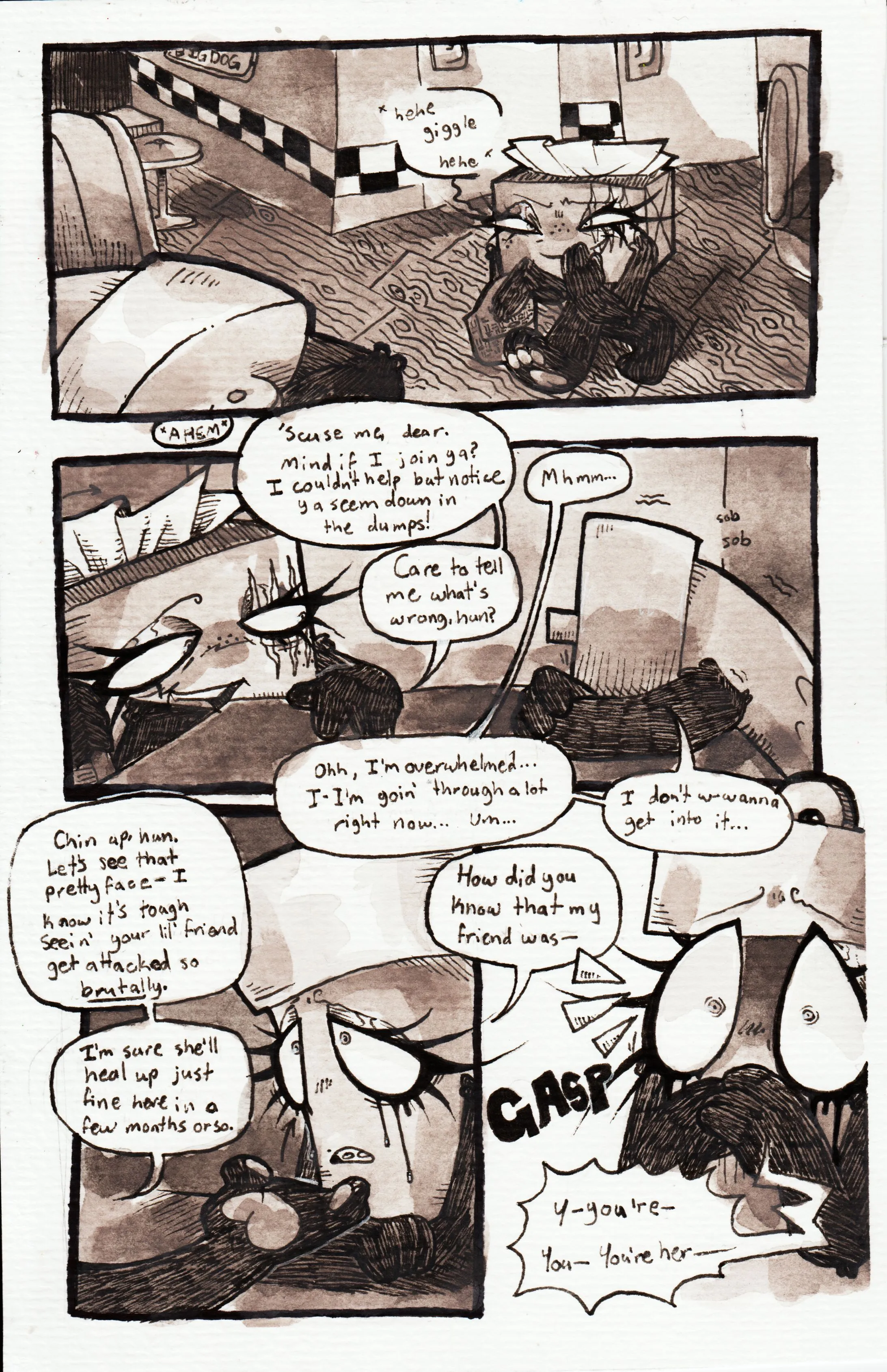 Page sixty-eight. Panel one, TB, recognizing Glowy from days ago, approaches her at her booth with a giggle, covering her mouth with one hand to stifle her laughter. Panel two, TB clears her throat and sits down at the seat across from Glowy. She asks, 'Excuse me, dear. Mind if I join ya? I couldn't help but notice ya seem down in the dumps!' Glowy, crying and shaking, responds, 'Mhmm...' TB continues, 'Care to tell me what's wrong, hun?' Glowy answers, 'Ohh, I'm overwhelmed... I-I'm goin' through a lot right now... Um... I don't w-wanna get into it...' Panel three, TB delicately places her hand under Glowy's chin, lifing her head up to reveal that makeup is now streaming down her face. She says, 'Chin up, hun. let's see that pretty face- I know it's tough seein' your lil' friend get attacked so brutally. I'm sure she'll heal up just fine here in a few months or so.' Glowy replies, 'How did you know that my friend was...' Panel four, Glowy gasps with complete shock as she realizes who she's talking to, stuttering, 'Y-you're- You- You're her-'